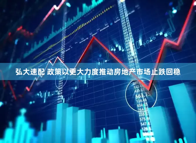 弘大速配 政策以更大力度推动房地产市场止跌回稳