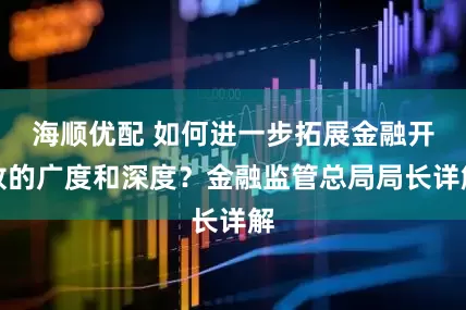海顺优配 如何进一步拓展金融开放的广度和深度？金融监管总局局长详解