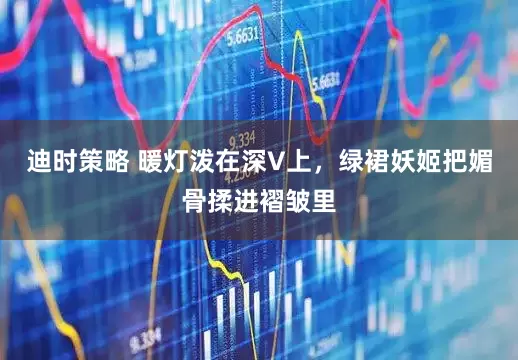 迪时策略 暖灯泼在深V上，绿裙妖姬把媚骨揉进褶皱里