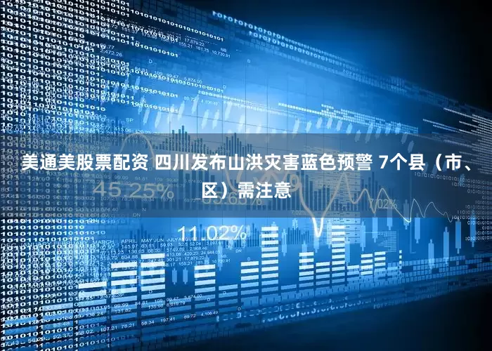 美通美股票配资 四川发布山洪灾害蓝色预警 7个县（市、区）需注意
