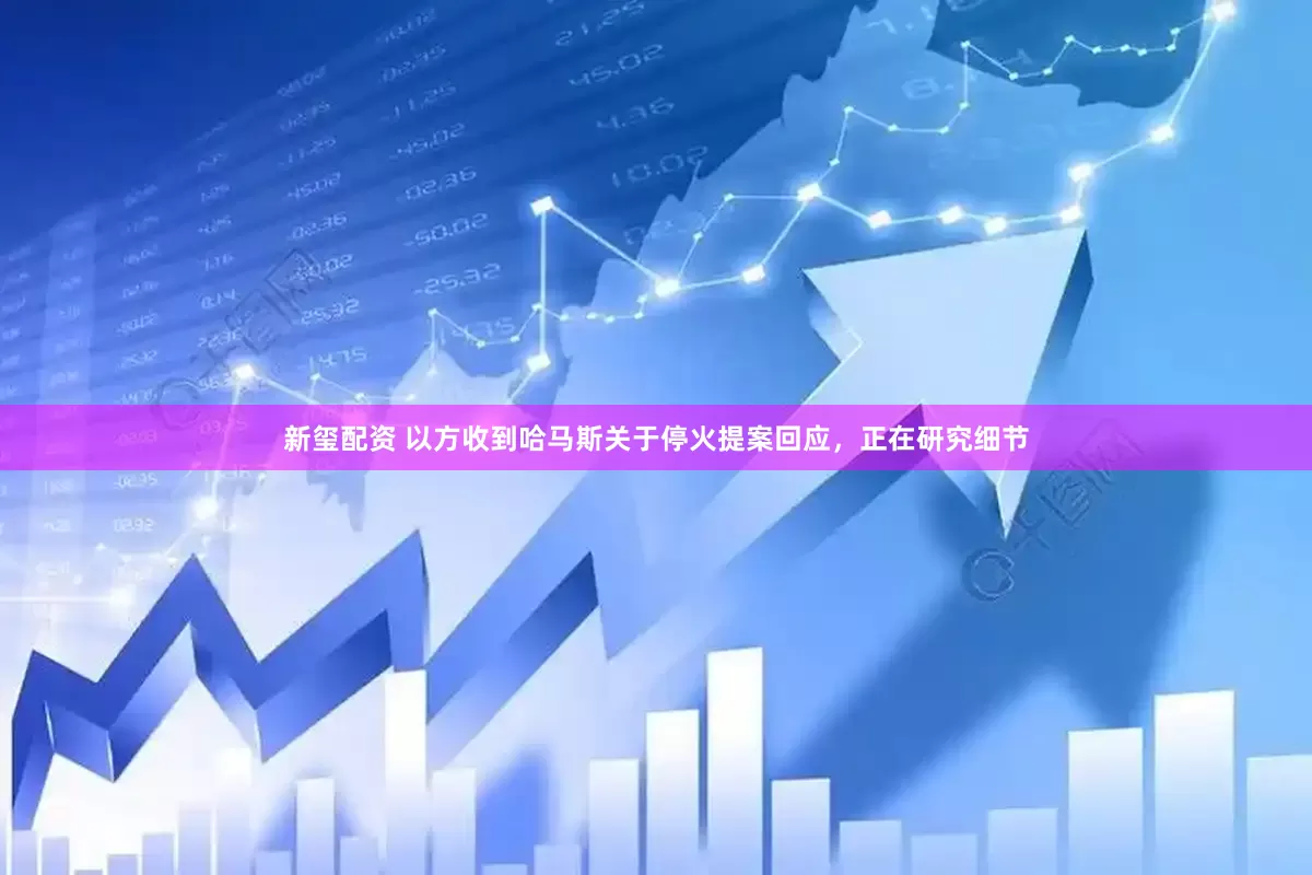 新玺配资 以方收到哈马斯关于停火提案回应，正在研究细节