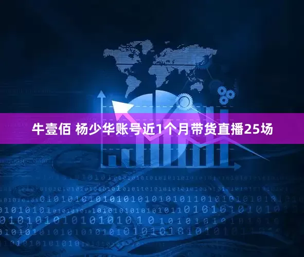 牛壹佰 杨少华账号近1个月带货直播25场