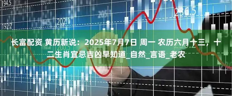 长富配资 黄历新说：2025年7月7日 周一 农历六月十三，十二生肖宜忌吉凶早知道_自然_言语_老农
