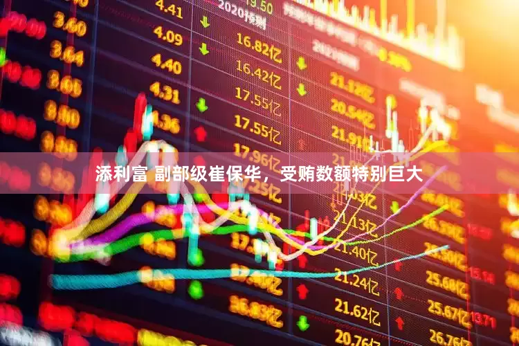 添利富 副部级崔保华，受贿数额特别巨大