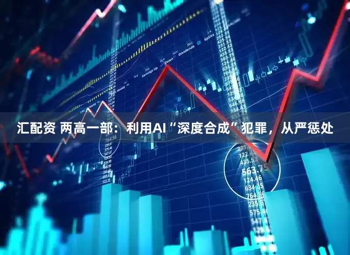汇配资 两高一部：利用AI“深度合成”犯罪，从严惩处