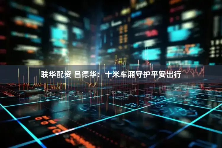 联华配资 吕德华：十米车厢守护平安出行