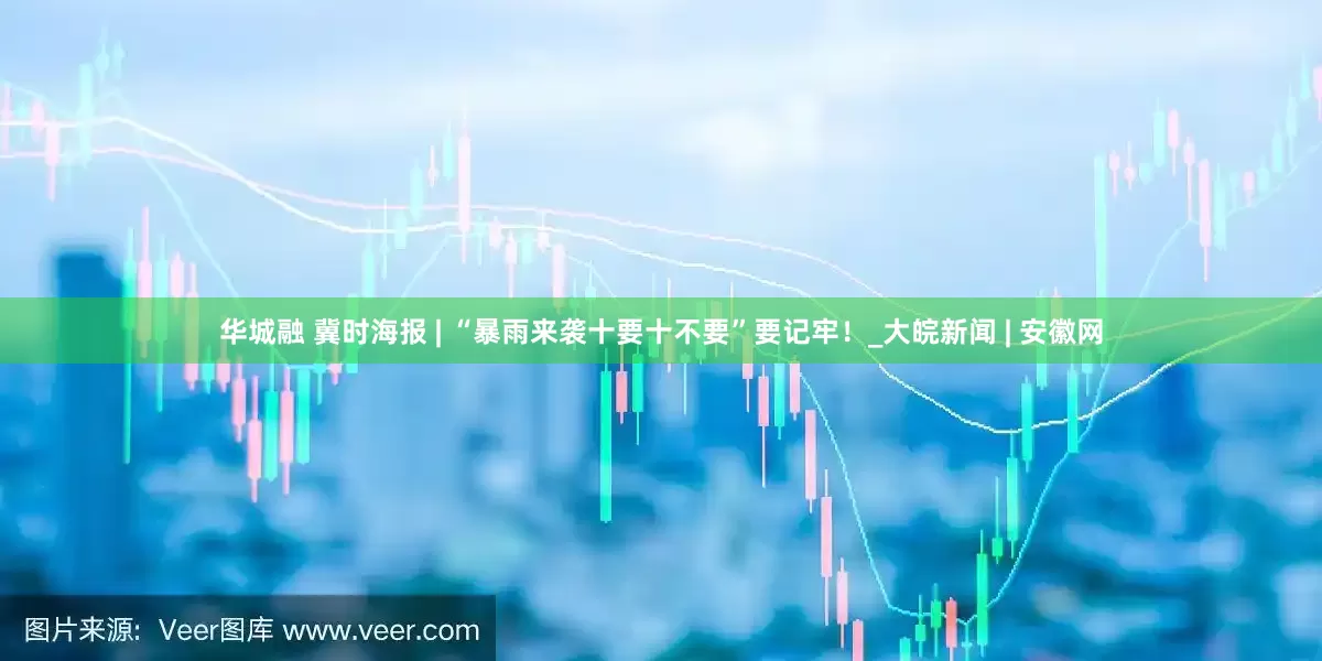 华城融 冀时海报 | “暴雨来袭十要十不要”要记牢！_大皖新闻 | 安徽网