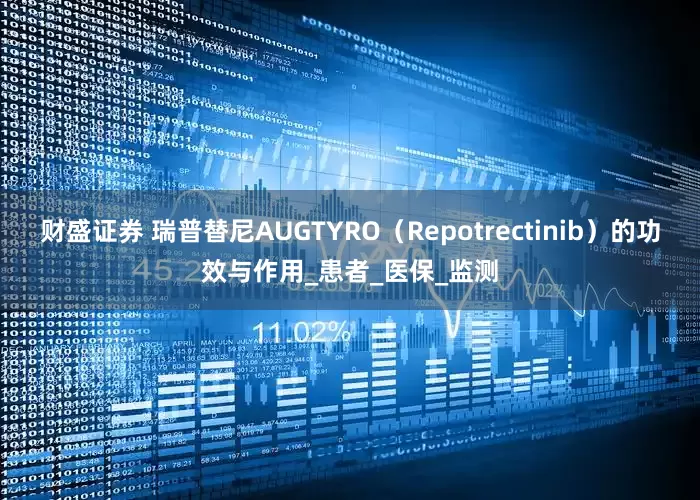 财盛证券 瑞普替尼AUGTYRO（Repotrectinib）的功效与作用_患者_医保_监测