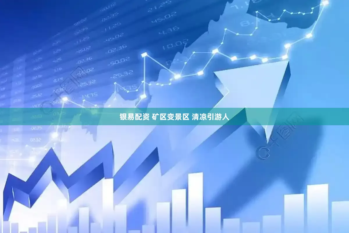 银易配资 矿区变景区 清凉引游人
