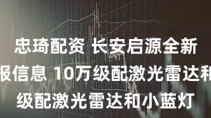 忠琦配资 长安启源全新Q05申报信息 10万级配激光雷达和小蓝灯