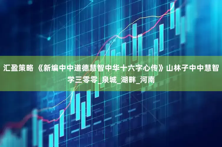 汇盈策略 《新编中中道德慧智中华十六字心传》山林子中中慧智学三零零_泉城_湖畔_河南