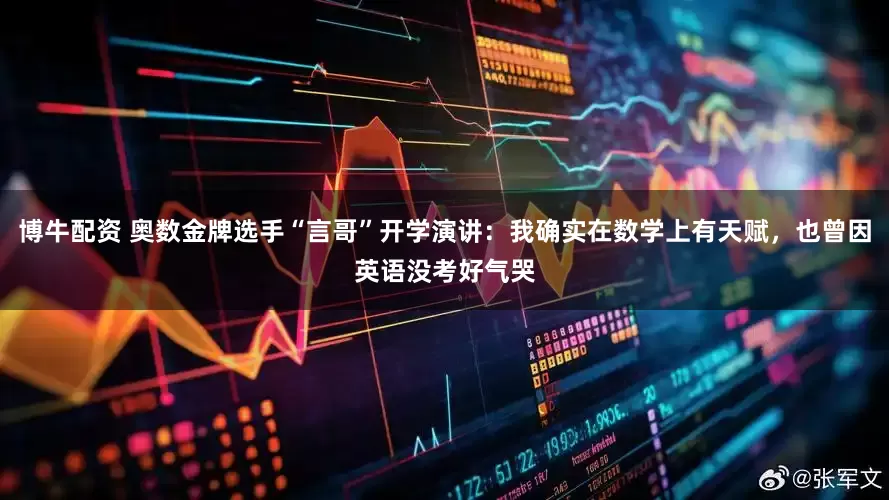 博牛配资 奥数金牌选手“言哥”开学演讲：我确实在数学上有天赋，也曾因英语没考好气哭