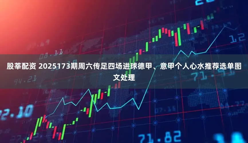 股莘配资 2025173期周六传足四场进球德甲、意甲个人心水推荐选单图文处理