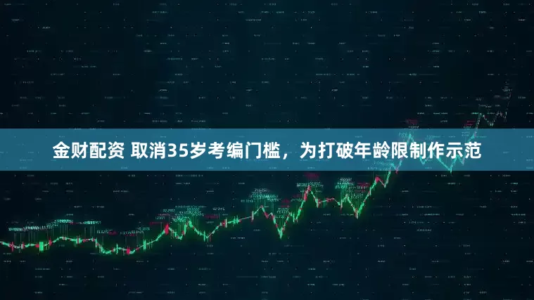 金财配资 取消35岁考编门槛，为打破年龄限制作示范