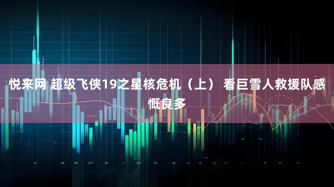 悦来网 超级飞侠19之星核危机（上） 看巨雪人救援队感慨良多