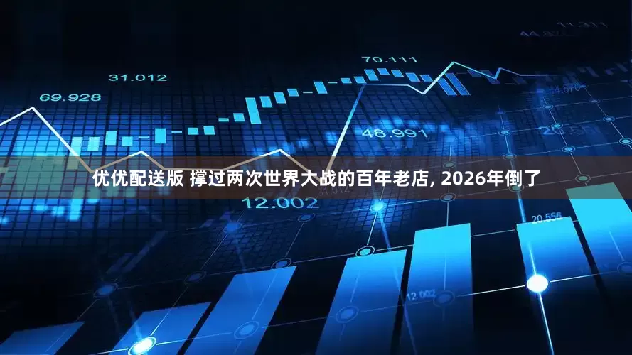 优优配送版 撑过两次世界大战的百年老店, 2026年倒了