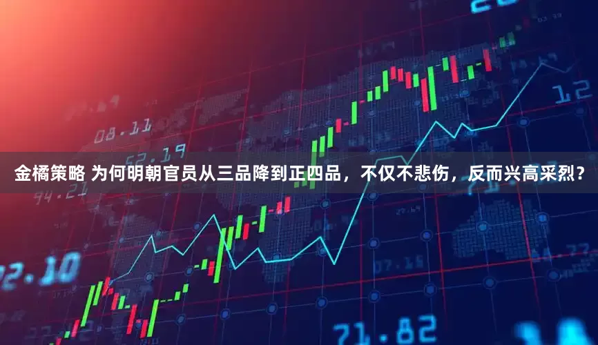 金橘策略 为何明朝官员从三品降到正四品，不仅不悲伤，反而兴高采烈？