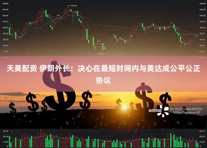 天美配资 伊朗外长：决心在最短时间内与美达成公平公正协议