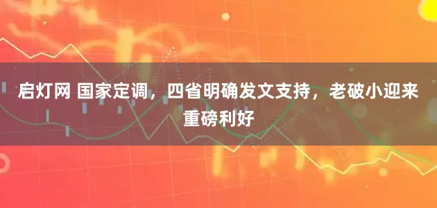 启灯网 国家定调，四省明确发文支持，老破小迎来重磅利好